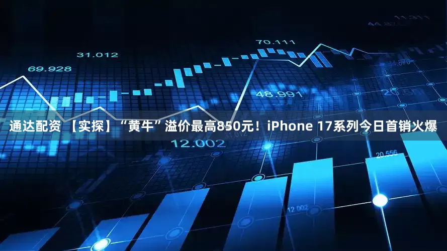 通达配资 【实探】“黄牛”溢价最高850元！iPhone 17系列今日首销火爆