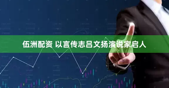 伍洲配资 以言传志吕文扬演说家启人
